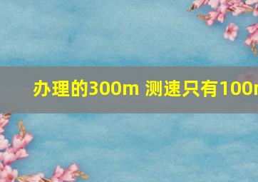 办理的300m 测速只有100m